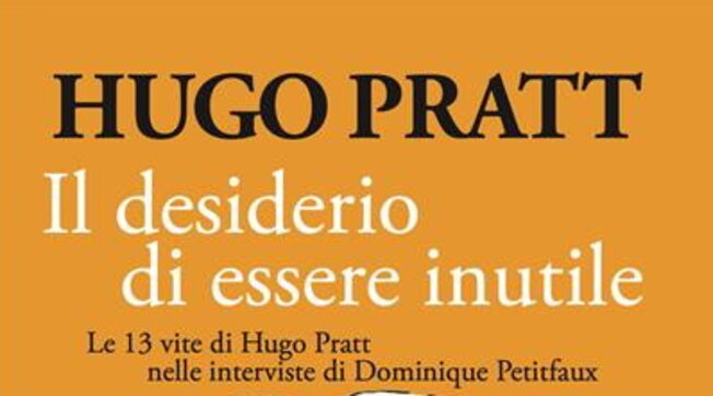 "Il desiderio di essere inutile" di Hugo Pratt: tredici vite tra poesia e fantasia